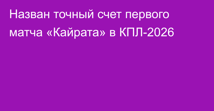 Назван точный счет первого матча «Кайрата» в КПЛ-2026