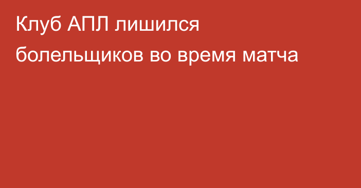 Клуб АПЛ лишился болельщиков во время матча