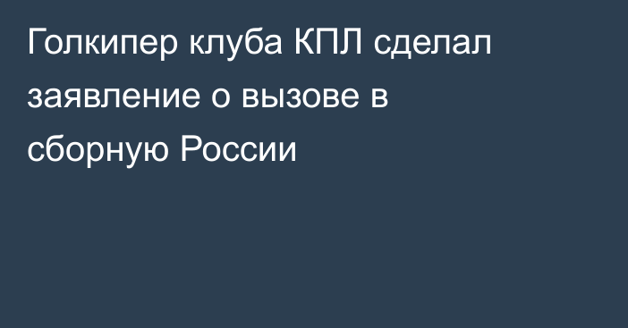 Голкипер клуба КПЛ сделал заявление о вызове в сборную России