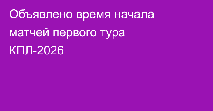 Объявлено время начала матчей первого тура КПЛ-2026
