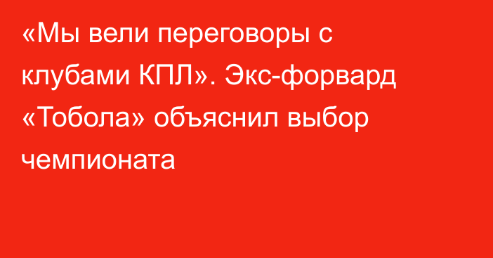 «Мы вели переговоры с клубами КПЛ». Экс-форвард «Тобола» объяснил выбор чемпионата