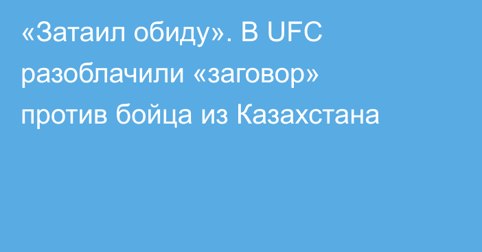 «Затаил обиду». В UFC разоблачили «заговор» против бойца из Казахстана