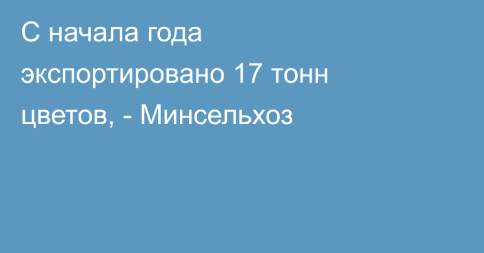 С начала года экспортировано 17 тонн цветов, - Минсельхоз