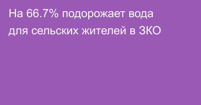 На 66.7% подорожает вода для сельских жителей в ЗКО