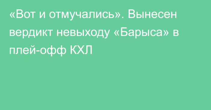«Вот и отмучались». Вынесен вердикт невыходу «Барыса» в плей-офф КХЛ