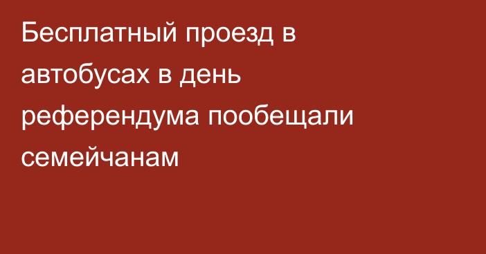 Бесплатный проезд в автобусах в день референдума пообещали семейчанам