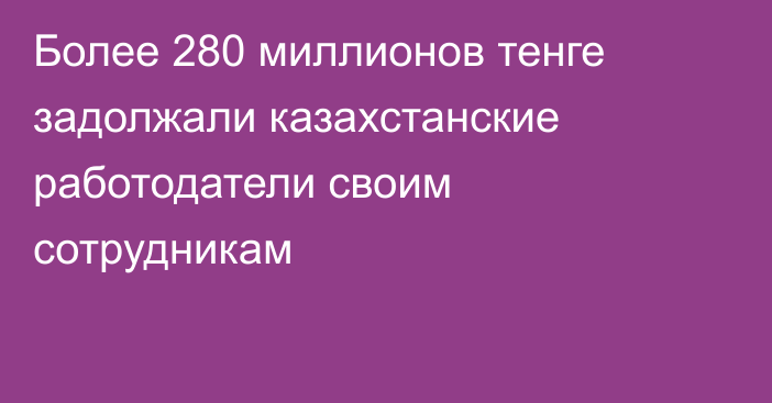 Более 280 миллионов тенге задолжали казахстанские работодатели своим сотрудникам