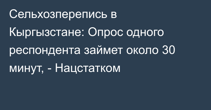 Сельхозперепись в Кыргызстане: Опрос одного респондента займет около 30 минут, - Нацстатком