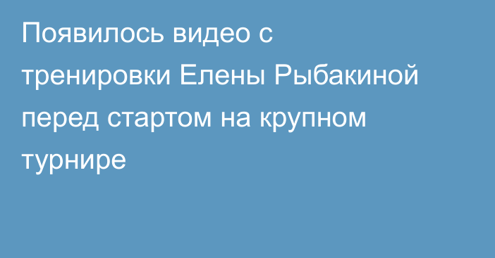 Появилось видео с тренировки Елены Рыбакиной перед стартом на крупном турнире