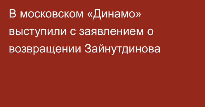 В московском «Динамо» выступили с заявлением о возвращении Зайнутдинова