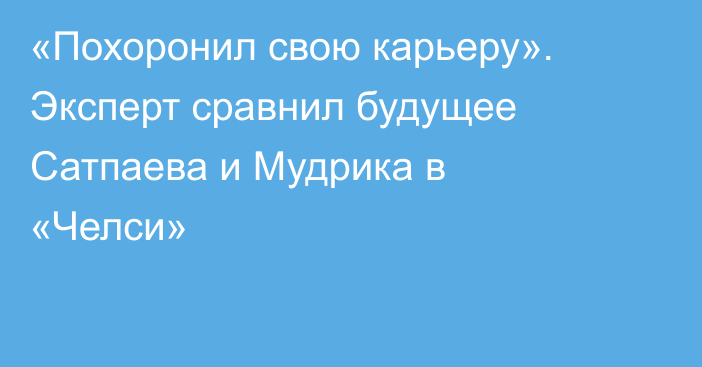 «Похоронил свою карьеру». Эксперт сравнил будущее Сатпаева и Мудрика в «Челси»