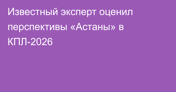Известный эксперт оценил перспективы «Астаны» в КПЛ-2026