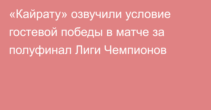 «Кайрату» озвучили условие гостевой победы в матче за полуфинал Лиги Чемпионов