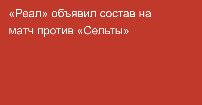 «Реал» объявил состав на матч против «Сельты»