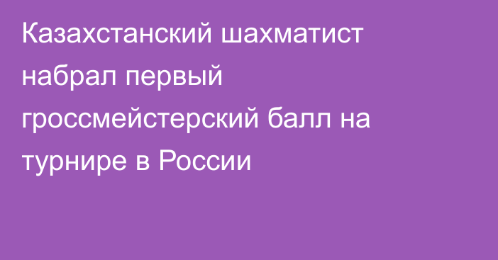 Казахстанский шахматист набрал первый гроссмейстерский балл на турнире в России