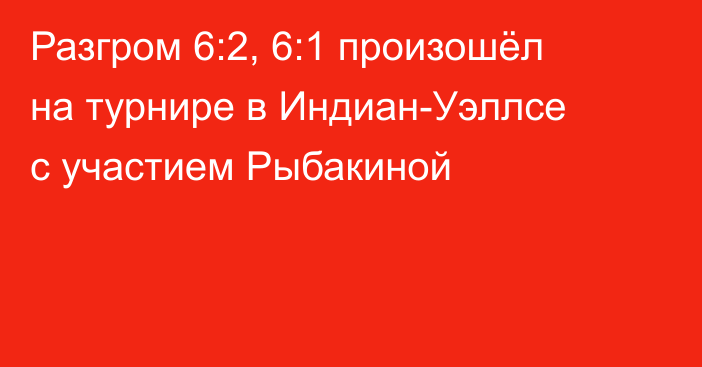 Разгром 6:2, 6:1 произошёл на турнире в Индиан-Уэллсе с участием Рыбакиной
