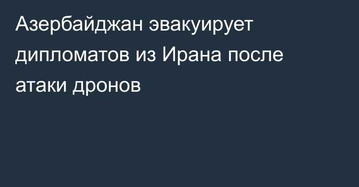 Азербайджан эвакуирует дипломатов из Ирана после атаки дронов