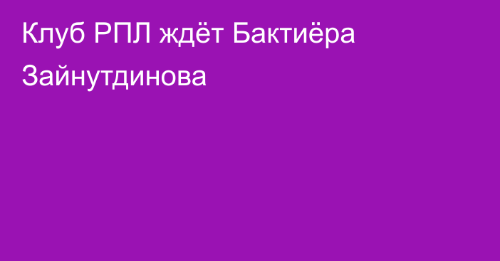 Клуб РПЛ ждёт Бактиёра Зайнутдинова