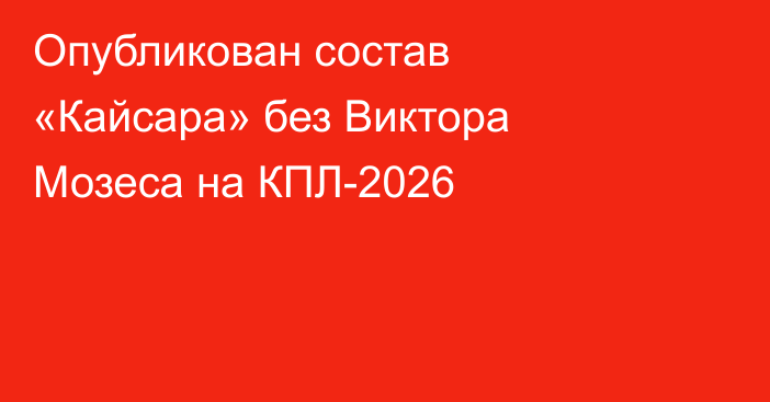 Опубликован состав «Кайсара» без Виктора Мозеса на КПЛ-2026