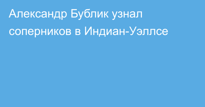 Александр Бублик узнал соперников в Индиан-Уэллсе