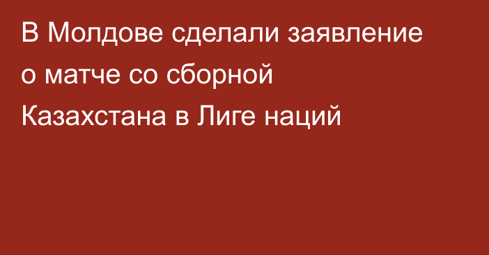 В Молдове сделали заявление о матче со сборной Казахстана в Лиге наций