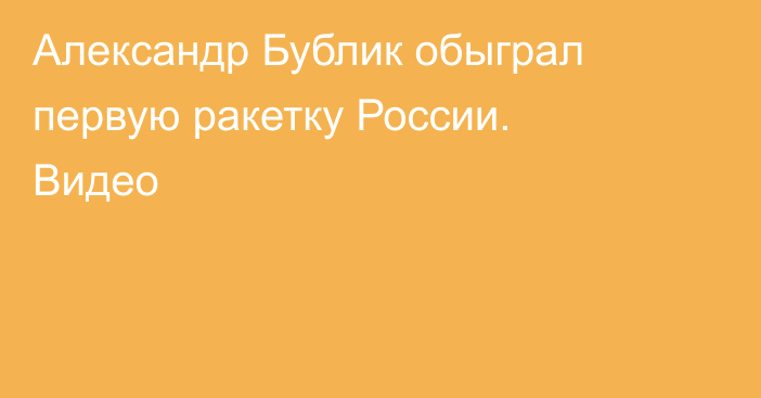 Александр Бублик обыграл первую ракетку России. Видео