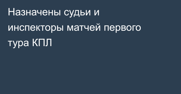 Назначены судьи и инспекторы матчей первого тура КПЛ