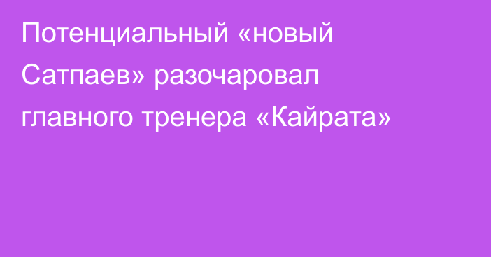 Потенциальный «новый Сатпаев» разочаровал главного тренера «Кайрата»