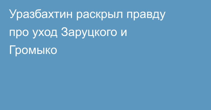 Уразбахтин раскрыл правду про уход Заруцкого и Громыко