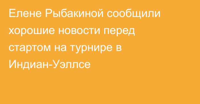 Елене Рыбакиной сообщили хорошие новости перед стартом на турнире в Индиан-Уэллсе