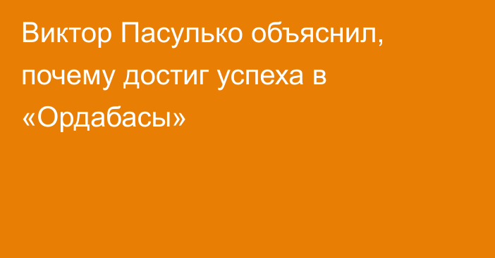 Виктор Пасулько объяснил, почему достиг успеха в «Ордабасы»