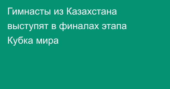 Гимнасты из Казахстана выступят в финалах этапа Кубка мира