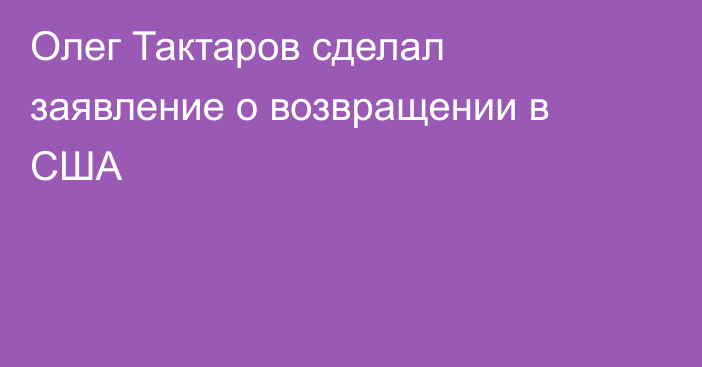 Олег Тактаров сделал заявление о возвращении в США