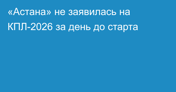 «Астана» не заявилась на КПЛ-2026 за день до старта