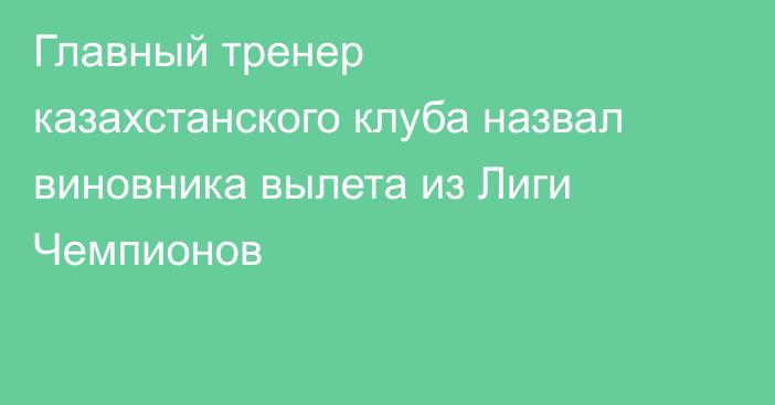 Главный тренер казахстанского клуба назвал виновника вылета из Лиги Чемпионов