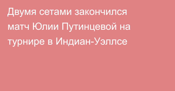 Двумя сетами закончился матч Юлии Путинцевой на турнире в Индиан-Уэллсе