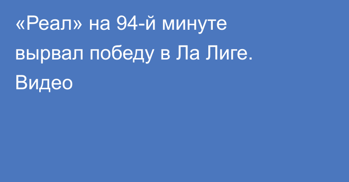 «Реал» на 94-й минуте вырвал победу в Ла Лиге. Видео