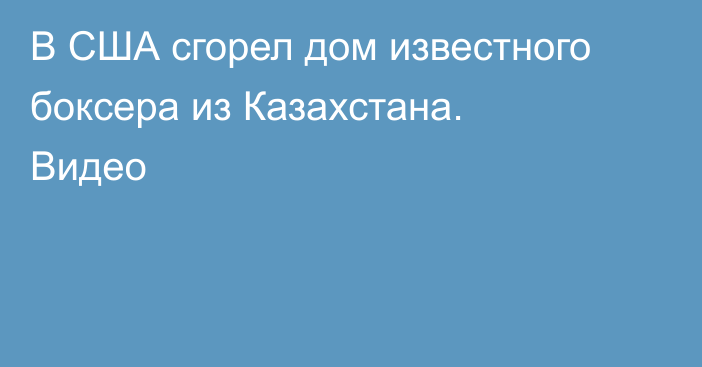 В США сгорел дом известного боксера из Казахстана. Видео