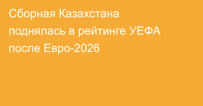 Сборная Казахстана поднялась в рейтинге УЕФА после Евро-2026
