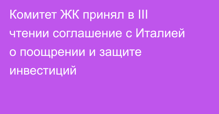 Комитет ЖК принял в III чтении соглашение с Италией о поощрении и защите инвестиций