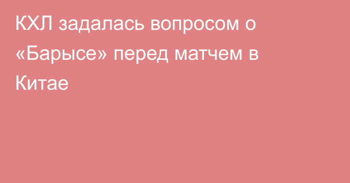 КХЛ задалась вопросом о «Барысе» перед матчем в Китае