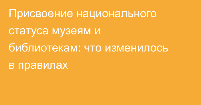 Присвоение национального статуса музеям и библиотекам: что изменилось в правилах