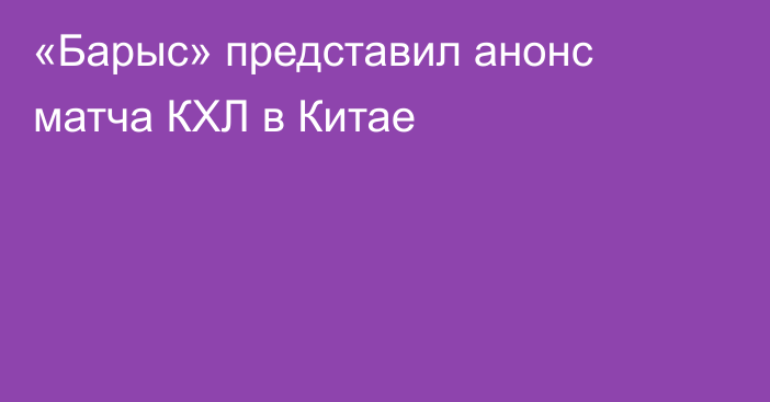 «Барыс» представил анонс матча КХЛ в Китае