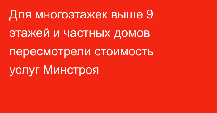 Для многоэтажек выше 9 этажей и частных домов пересмотрели стоимость услуг Минстроя