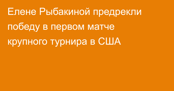Елене Рыбакиной предрекли победу в первом матче крупного турнира в США