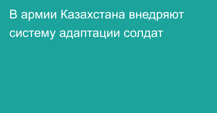 В армии Казахстана внедряют систему адаптации солдат