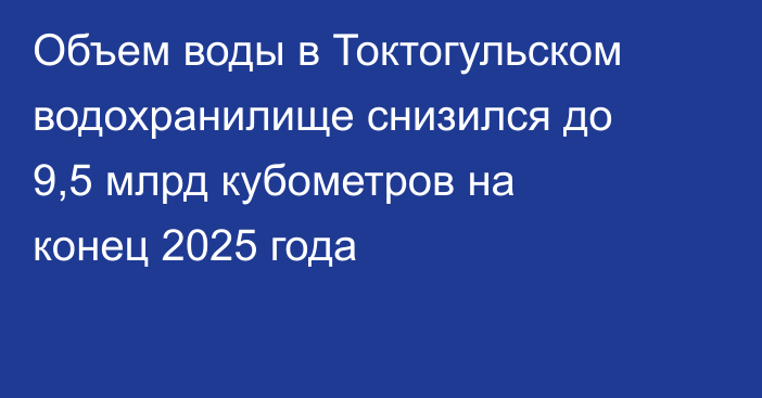 Объем воды в Токтогульском водохранилище снизился до 9,5 млрд кубометров на конец 2025 года