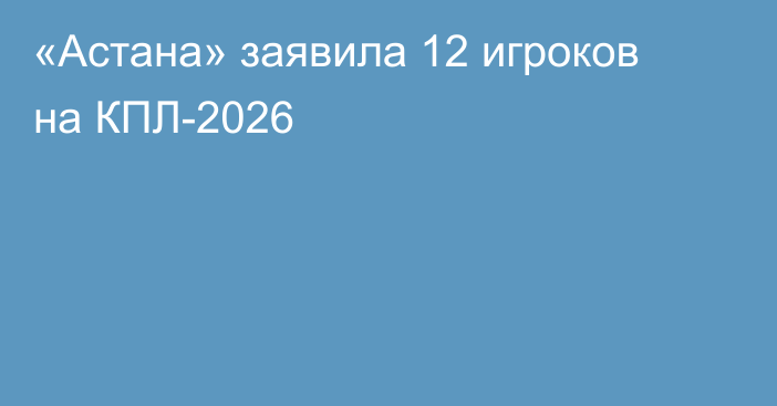«Астана» заявила 12 игроков на КПЛ-2026