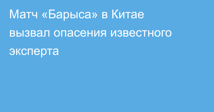 Матч «Барыса» в Китае вызвал опасения известного эксперта
