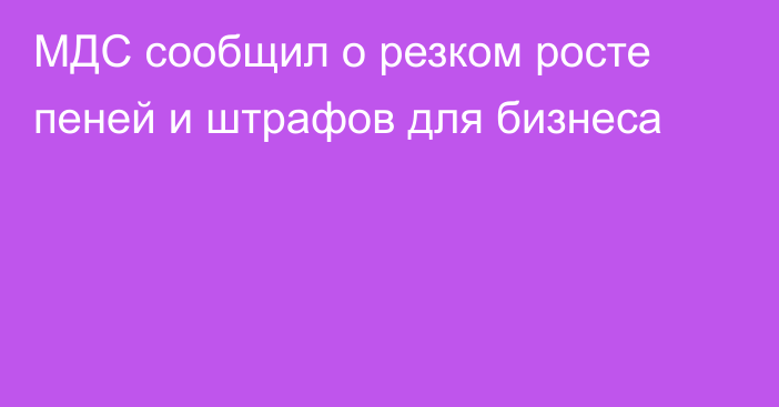 МДС сообщил о резком росте пеней и штрафов для бизнеса